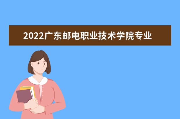 2022广东邮电职业技术学院专业排名 哪些专业比较好 2021专业排名 哪些专业比较好