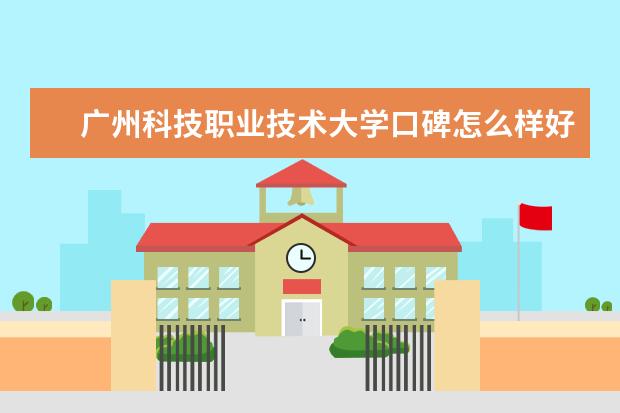 广州科技职业技术大学口碑怎么样好就业吗 全国排名第几 是双一流大学吗，有哪些双一流学科？