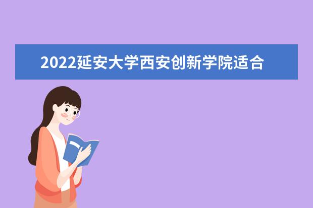 2022延安大学西安创新学院适合女生的专业有哪些  好不好