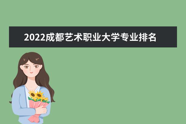 2022成都艺术职业大学专业排名 哪些专业比较好 2021专业排名 哪些专业比较好