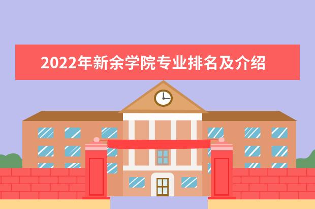 2022年新余学院专业排名及介绍 哪些专业最好 2022适合女生的专业有哪些 什么专业好就业