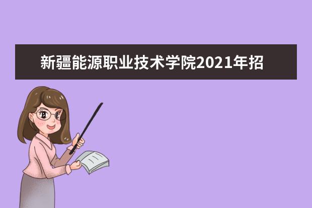 新疆能源职业技术学院2021年招生章程  怎样