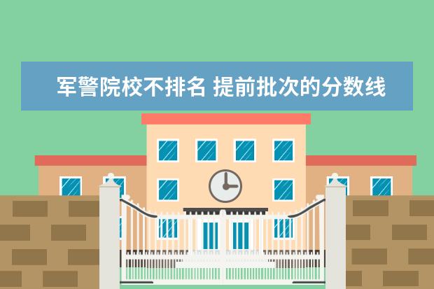 军警院校不排名 提前批次的分数线是根据什么划分的?