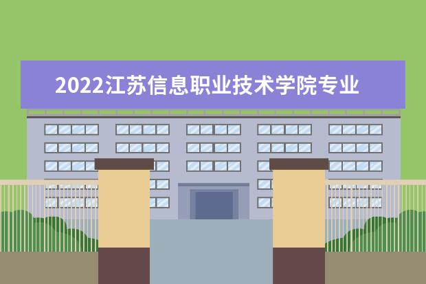 2022江苏信息职业技术学院专业排名 哪些专业比较好 2021专业排名 哪些专业比较好