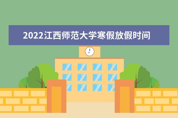 2022江西师范大学寒假放假时间 科学技术学院新生入学流程及注意事项 2022年迎新网站入口