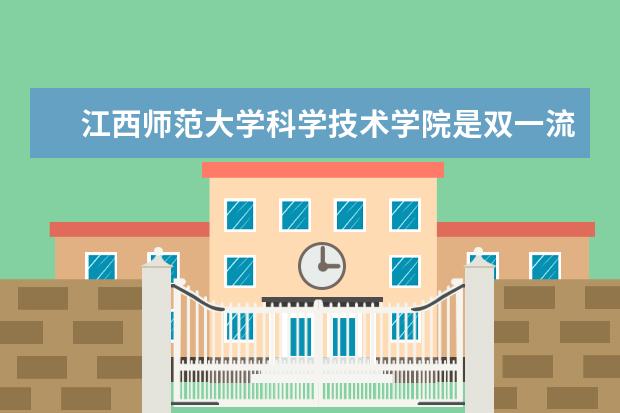 江西师范大学科学技术学院是双一流大学吗，有哪些双一流学科？  如何