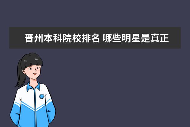 晋州本科院校排名 哪些明星是真正的学霸?