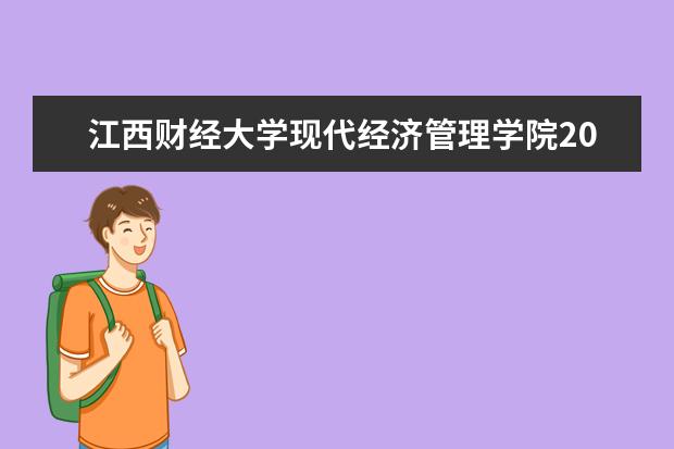 江西财经大学现代经济管理学院2021年招生章程 2021年普通本科招生章程