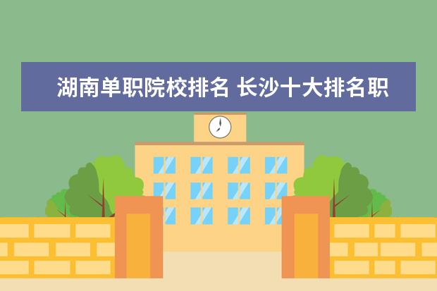 湖南单职院校排名 长沙十大排名职业学校有哪些?