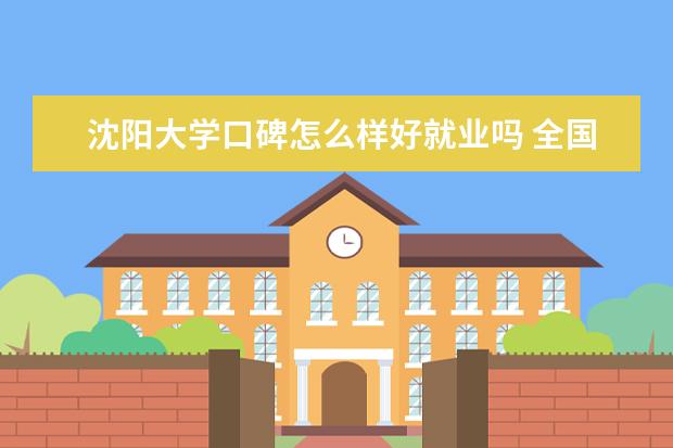 沈阳大学口碑怎么样好就业吗 全国排名第几 评价怎么样 设置了哪些专业