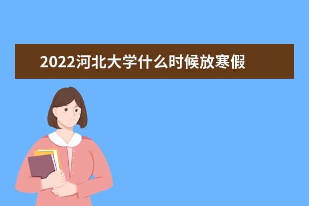 2022河北大学什么时候放寒假 新生入学流程及注意事项 2022年迎新网站入口