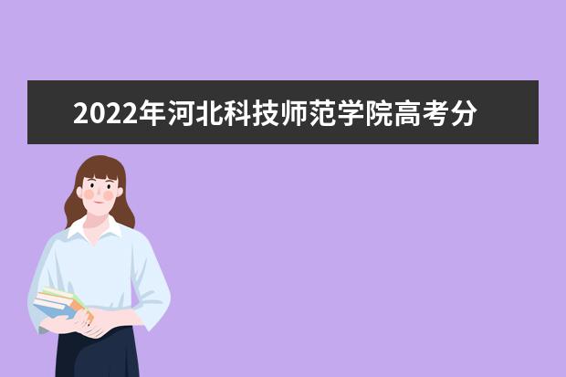 2022年河北科技师范学院高考分数线(预测) 2011年高考招生录取分数情况（省内）