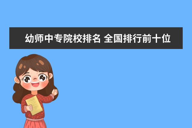 幼师中专院校排名 全国排行前十位的技校。(职业技术学校)