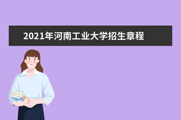 2021年河南工业大学招生章程 2020年招生章程