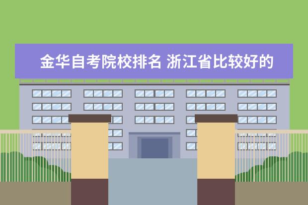 金华自考院校排名 浙江省比较好的专科学校有哪些?