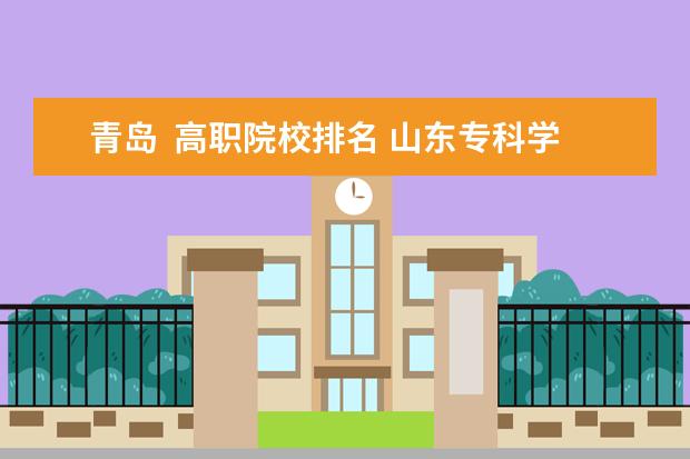 青岛  高职院校排名 山东专科学校排名