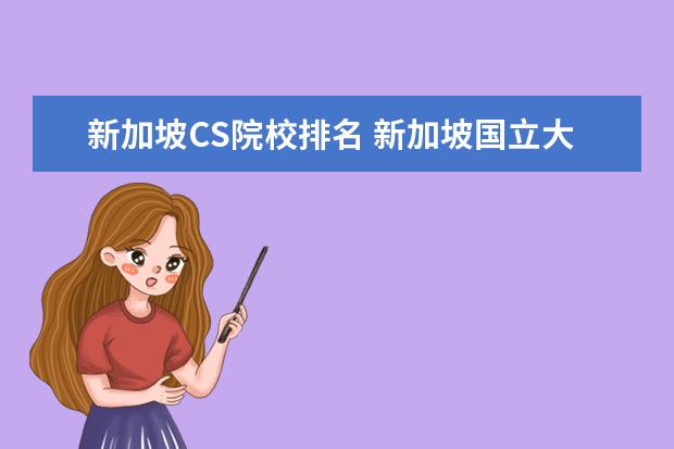 新加坡CS院校排名 新加坡国立大学CS本科有必要提前一个学期毕业吗 - ...