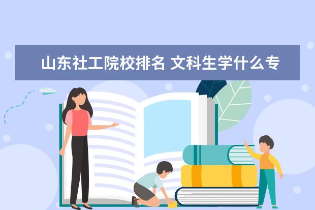 山东社工院校排名 文科生学什么专业比较好就业?