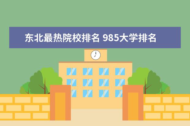 东北最热院校排名 985大学排名