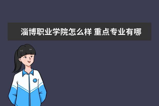 淄博职业学院怎么样 重点专业有哪些  怎样