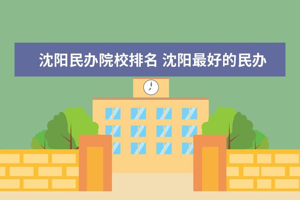 沈阳民办院校排名 沈阳最好的民办大学