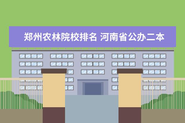 郑州农林院校排名 河南省公办二本院校排名2021