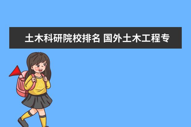 土木科研院校排名 国外土木工程专业大学排名 国内土木工程专业大学排...