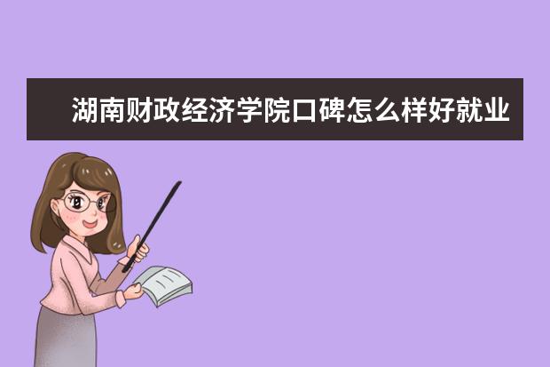 湖南财政经济学院口碑怎么样好就业吗 全国排名第几 学费收费标准一览