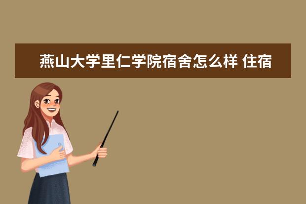 燕山大学里仁学院宿舍怎么样 住宿条件好不好 是双一流大学吗，有哪些双一流学科？