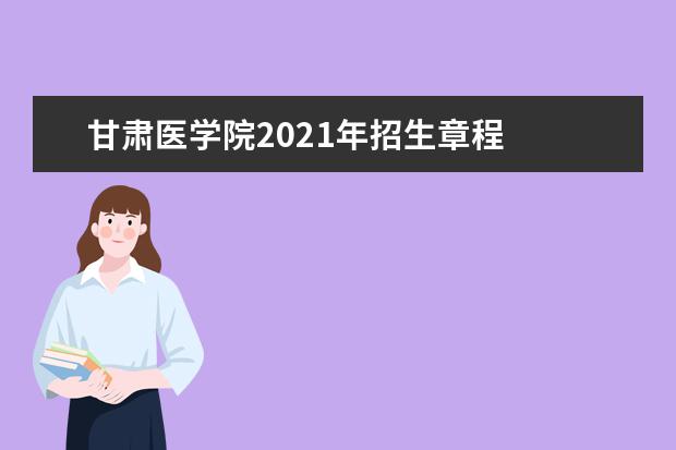 甘肃医学院2021年招生章程  如何