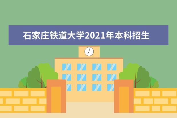 石家庄铁道大学2021年本科招生章程 四方学院2015年招生简章