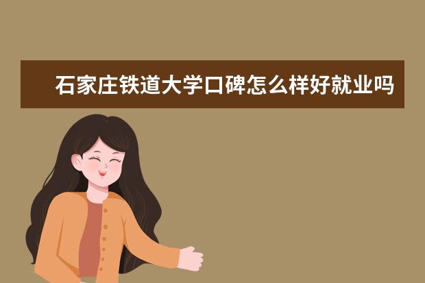 石家庄铁道大学口碑怎么样好就业吗 全国排名第几 四方学院怎么样 设有哪些专业