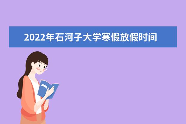 2022年石河子大学寒假放假时间 2022年学费多少钱 一年各专业收费标准