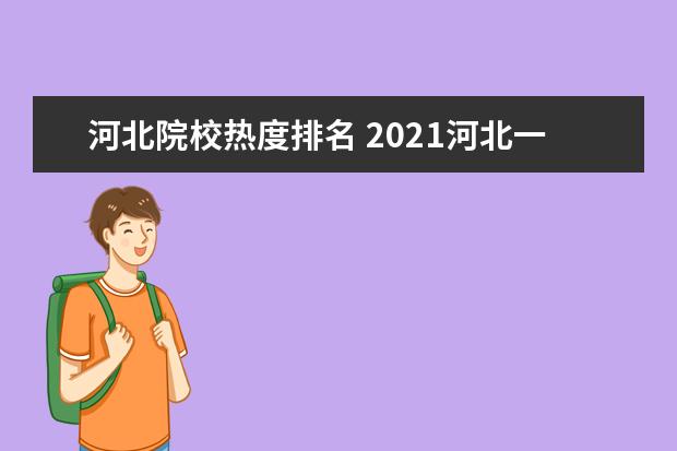 河北院校热度排名 2021河北一本分数线是多少