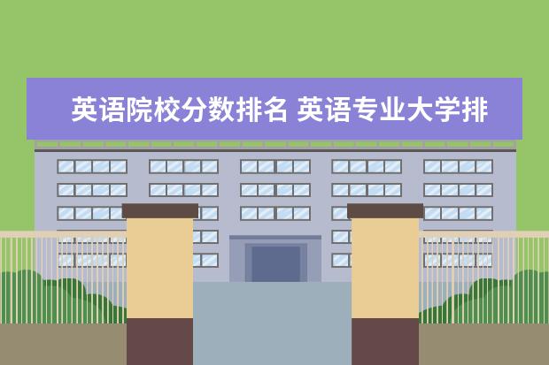 英语院校分数排名 英语专业大学排名及分数线?