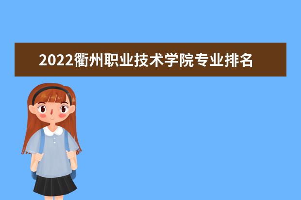 2022衢州职业技术学院专业排名 哪些专业比较好 2021专业排名 哪些专业比较好