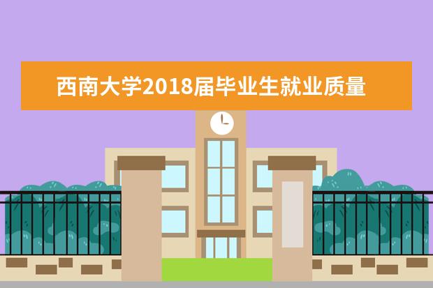 西南大学2018届毕业生就业质量年度报告 2017届毕业生就业质量年度报告