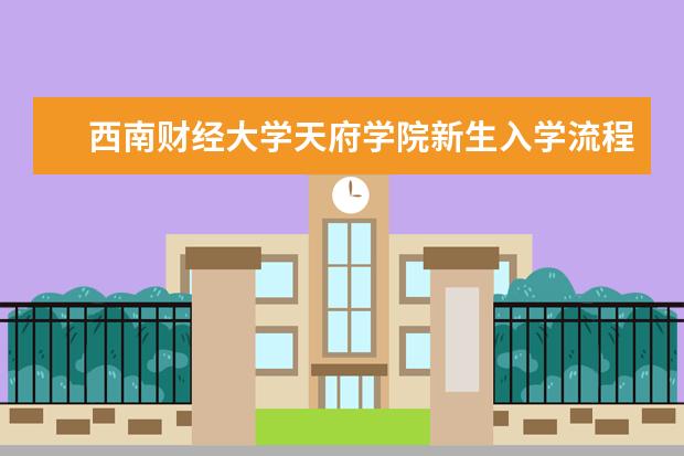 西南财经大学天府学院新生入学流程及注意事项 2022年迎新网站入口 2022年学费多少钱 一年各专业收费标准