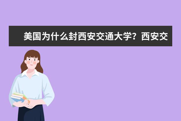 美国为什么封西安交通大学？西安交大是十大名校吗？ 是副部级吗？为什么叫交通大学？