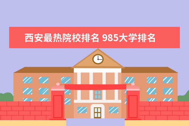 西安最热院校排名 985大学排名