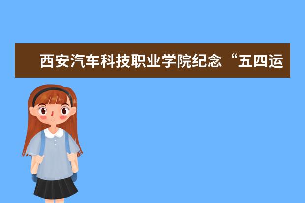 西安汽车科技职业学院纪念“五四运动”100周年暨2018-2019学年共 教育部职成司领导一行莅临调研指导