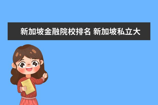 新加坡金融院校排名 新加坡私立大学qs排名比较好的有哪几所大学呢? - 百...