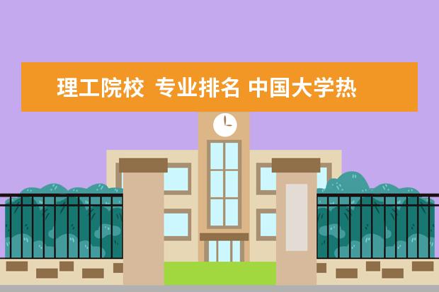 理工院校  专业排名 中国大学热门专业排名