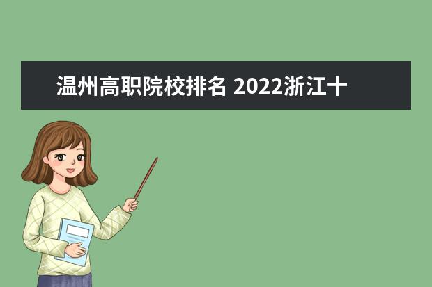 温州高职院校排名 2022浙江十大职业技术学院排名