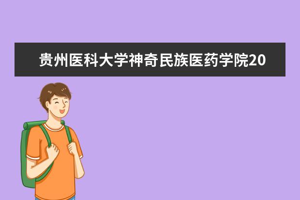 贵州医科大学神奇民族医药学院2021年招生章程 2021年普通本科招生章程