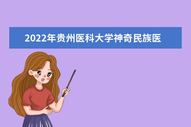 2022年贵州医科大学神奇民族医药学院有哪些专业 开设专业名单  怎么样