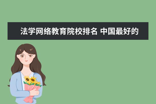 法学网络教育院校排名 中国最好的律师大学排名政法类二本大学排名 - 百度...