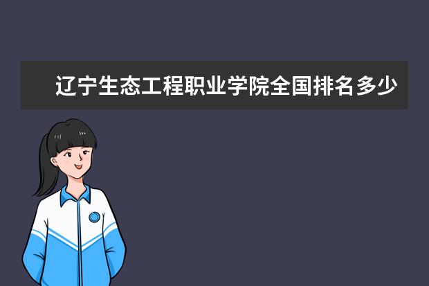 辽宁生态工程职业学院全国排名多少位 辽宁生态工程职业学院是211/985大学吗  怎样