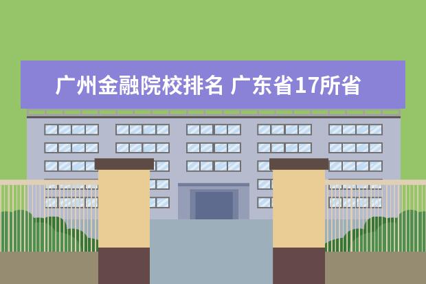 广州金融院校排名 广东省17所省重点大学排名