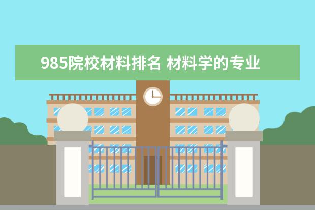 985院校材料排名 材料学的专业排名